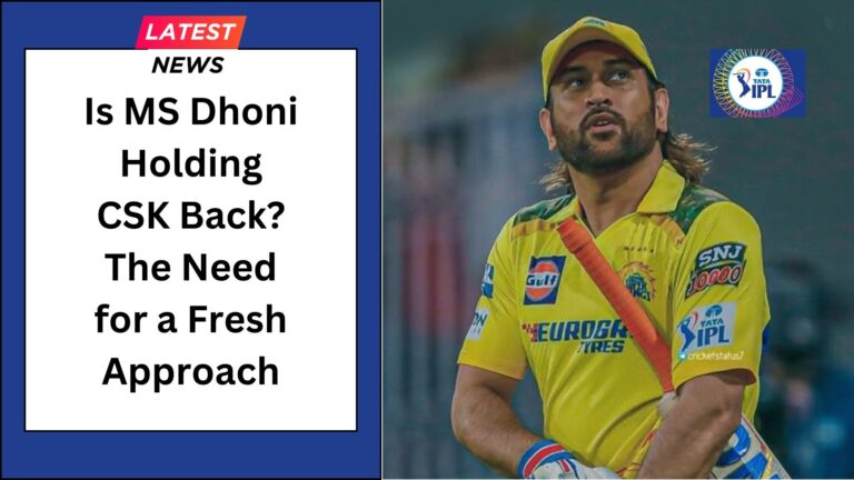 Is MS Dhoni Holding CSK Back? The Need for a Fresh Approach