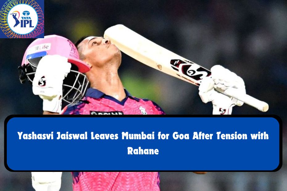 Yashasvi Jaiswal Leaves Mumbai for Goa After Tension with Rahane