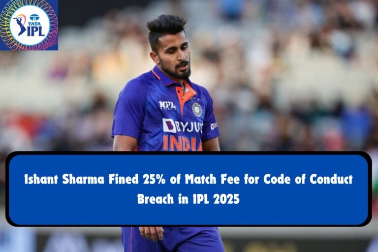 Ishant Sharma Fined 25% of Match Fee for Code of Conduct Breach in IPL 2025